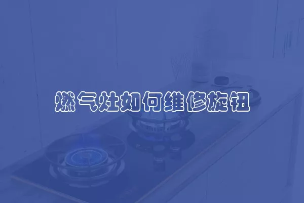 燃气灶如何维修旋钮