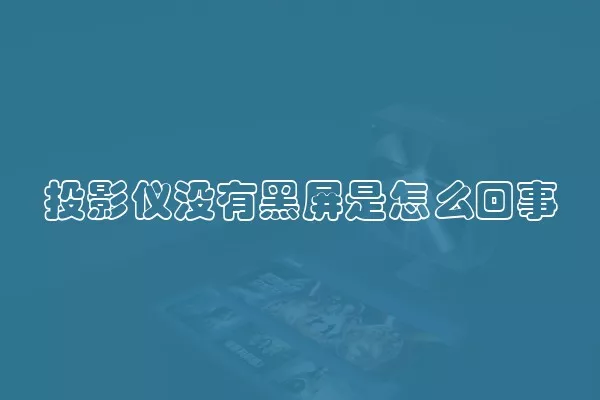 投影仪没有黑屏是怎么回事