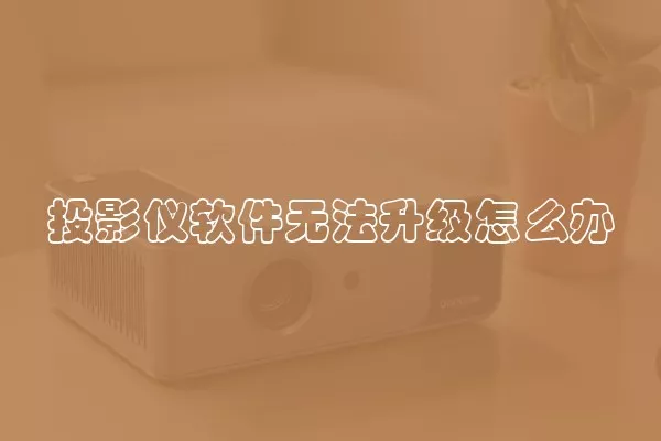 投影仪软件无法升级怎么办