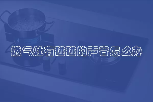 燃气灶有碰碰的声音怎么办