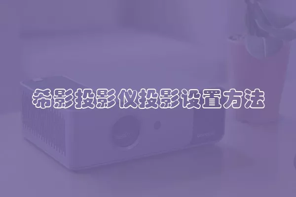 希影投影仪投影设置方法