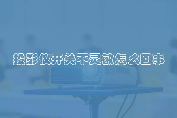 投影仪开关不灵敏怎么回事