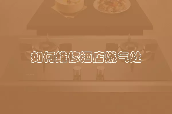 如何维修酒店燃气灶