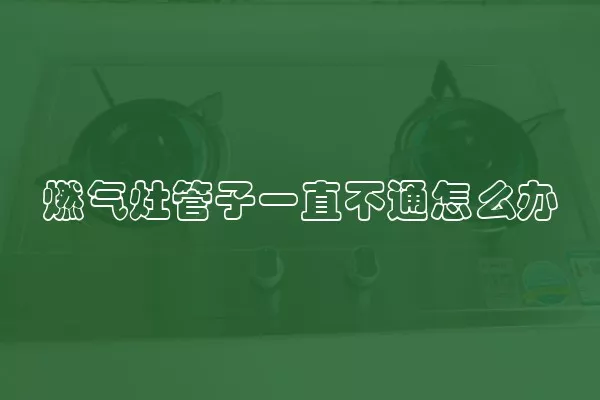 燃气灶管子一直不通怎么办
