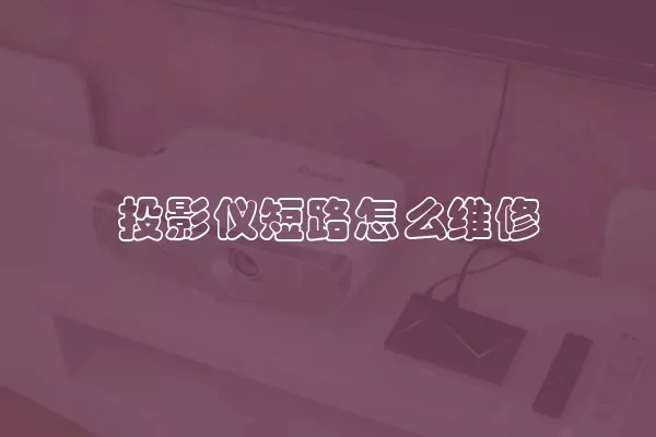 投影仪短路怎么维修