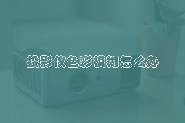 投影仪色彩模糊怎么办