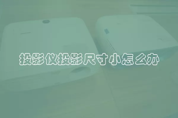 投影仪投影尺寸小怎么办