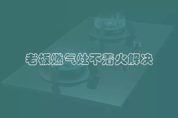 老板燃气灶不着火解决