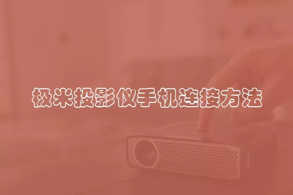 极米投影仪手机连接方法
