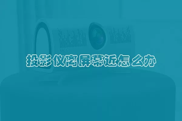 投影仪离屏幕近怎么办