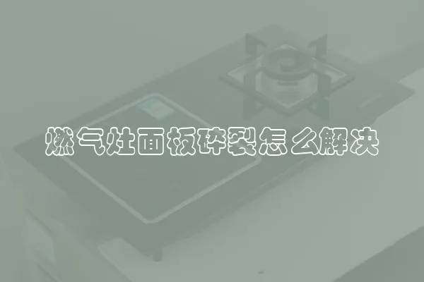 燃气灶面板碎裂怎么解决