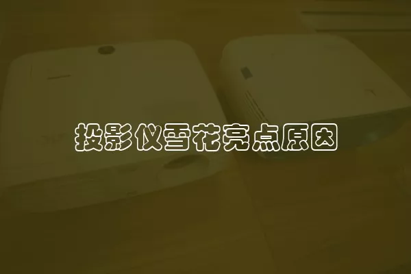 投影仪雪花亮点原因