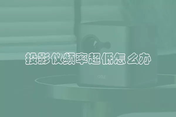 投影仪频率超低怎么办