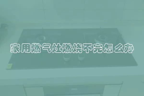 家用燃气灶燃烧不完怎么办