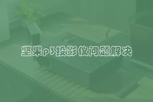 坚果p3投影仪问题解决