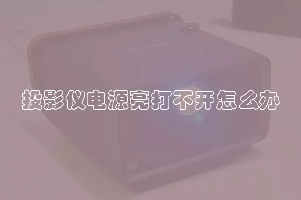 投影仪电源亮打不开怎么办