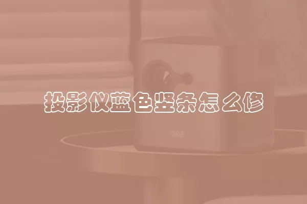 投影仪蓝色竖条怎么修