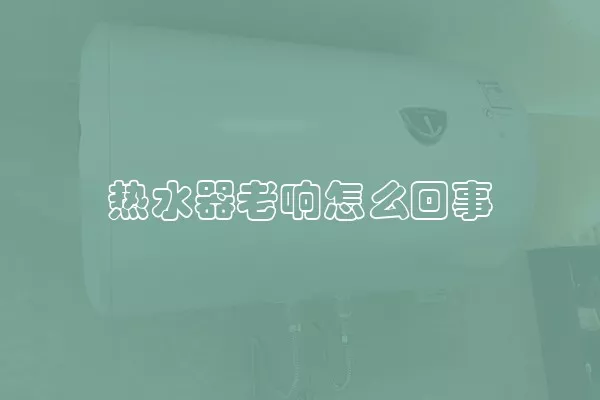 热水器老响怎么回事