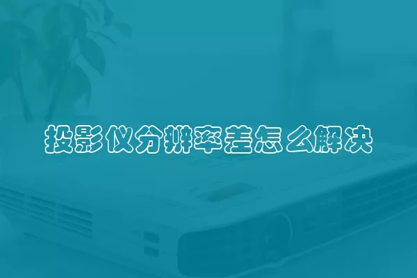 投影仪分辨率差怎么解决