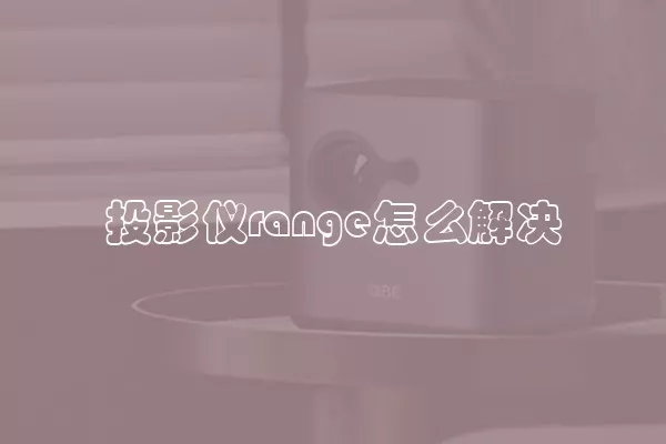 投影仪range怎么解决