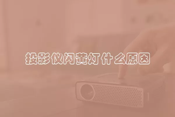 投影仪闪黄灯什么原因