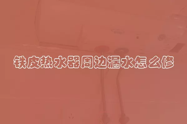 铁皮热水器周边漏水怎么修