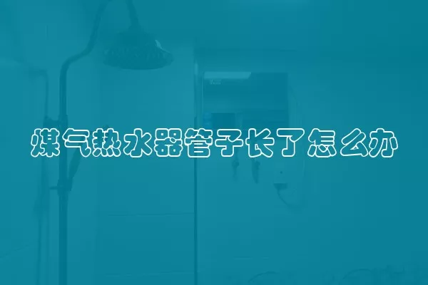 煤气热水器管子长了怎么办