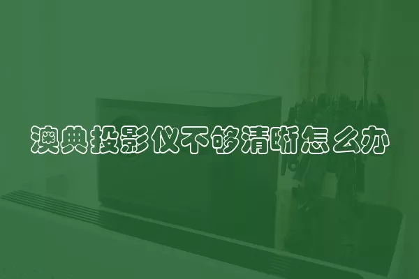 澳典投影仪不够清晰怎么办