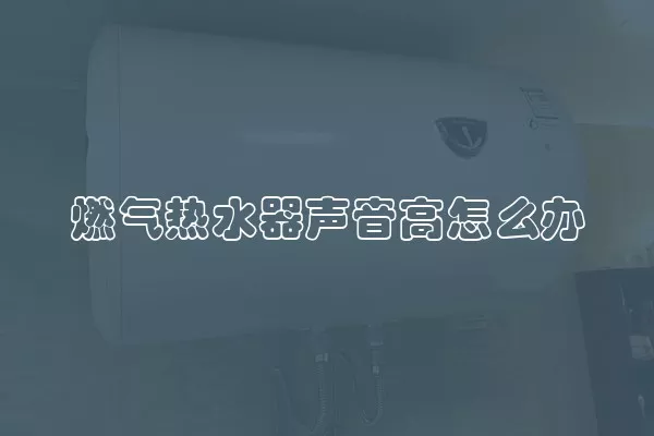 燃气热水器声音高怎么办