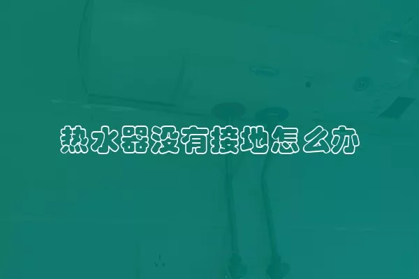 热水器没有接地怎么办