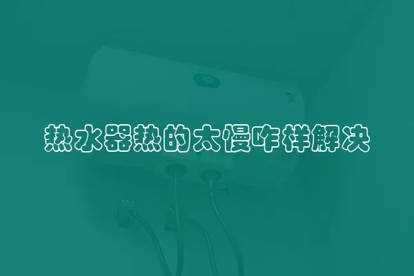 热水器热的太慢咋样解决