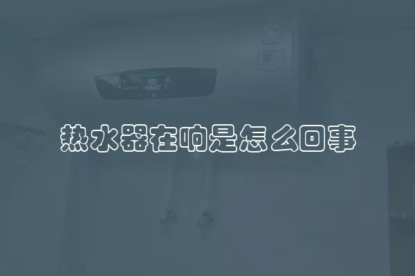 热水器在响是怎么回事