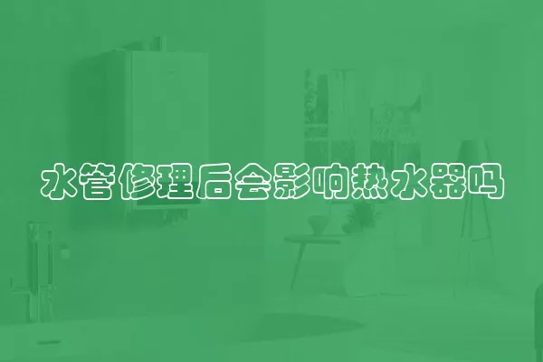 水管修理后会影响热水器吗