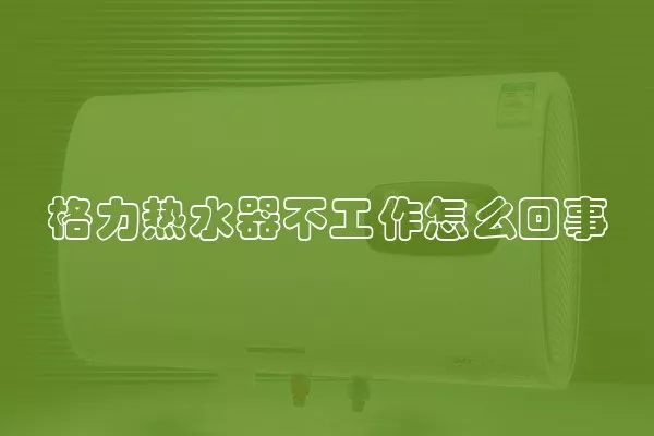 格力热水器不工作怎么回事