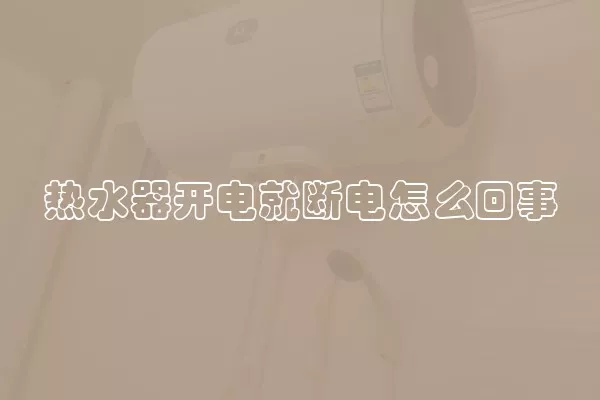 热水器开电就断电怎么回事