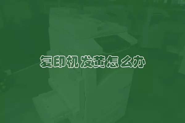 复印机发黄怎么办