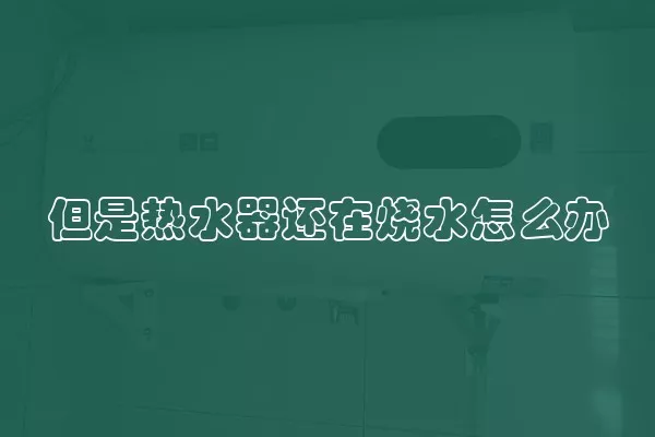 但是热水器还在烧水怎么办