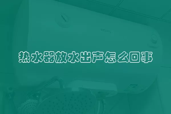 热水器放水出声怎么回事