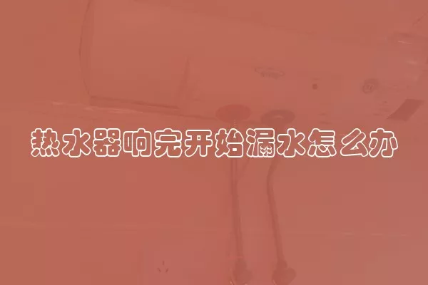 热水器响完开始漏水怎么办