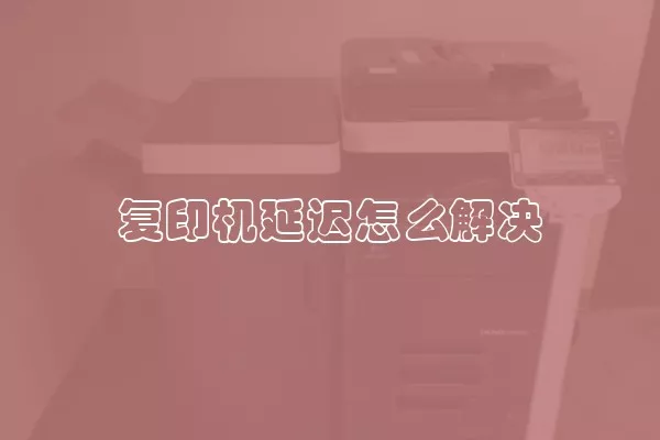 复印机延迟怎么解决