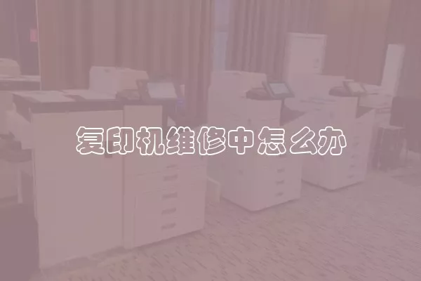 复印机维修中怎么办
