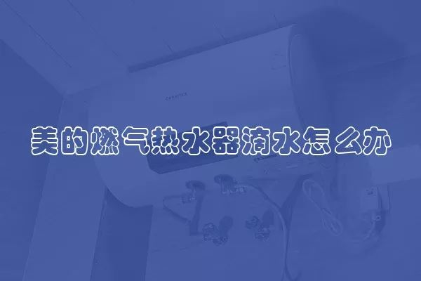 美的燃气热水器滴水怎么办