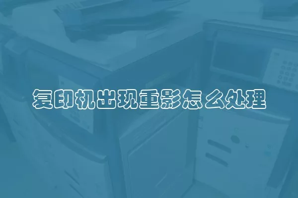 复印机出现重影怎么处理
