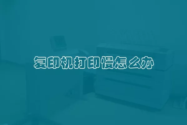 复印机打印慢怎么办