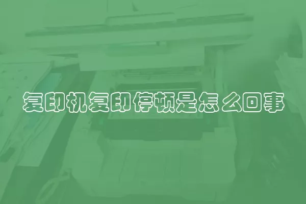 复印机复印停顿是怎么回事