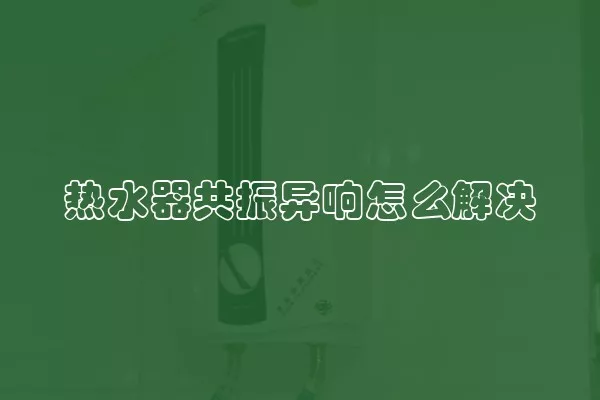 热水器共振异响怎么解决