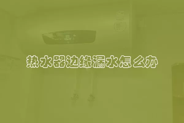 热水器边缘漏水怎么办