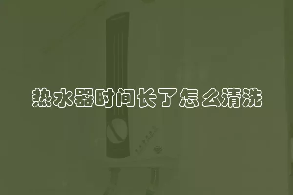 热水器时间长了怎么清洗