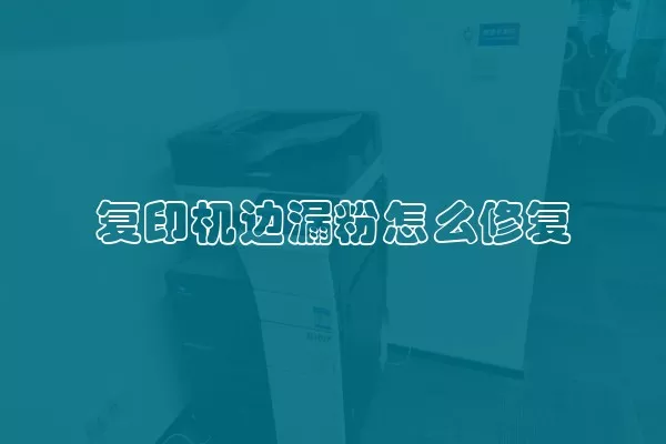 复印机边漏粉怎么修复