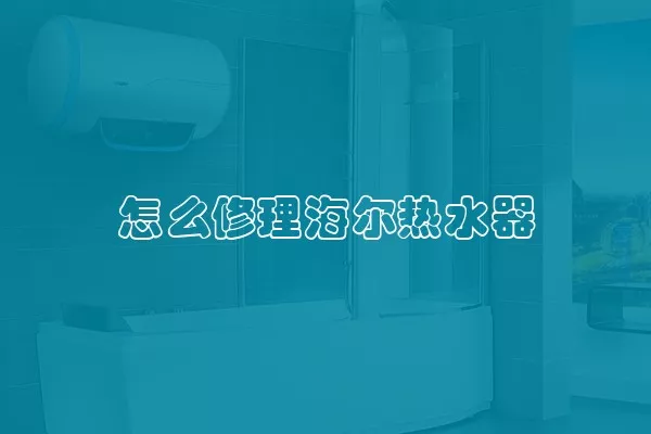 怎么修理海尔热水器